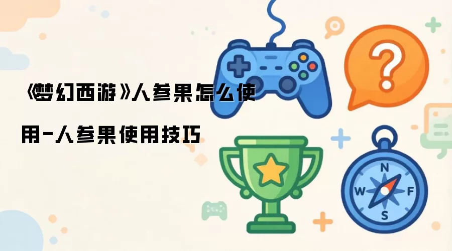 《梦幻西游》人参果如何使用-人参果使用技巧