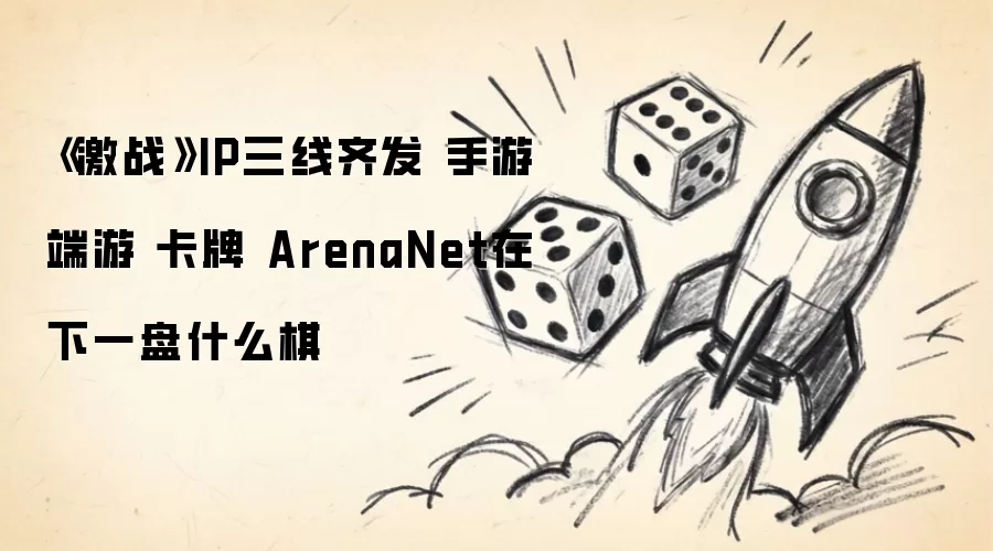 《激战》IP三线齐发：手游 端游 卡牌 ArenaNet在下一盘什么棋