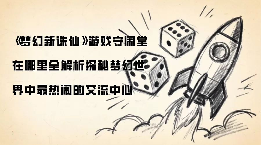 《梦幻新诛仙》游戏守闹堂在哪里全解析 揭秘梦幻世界中最热闹的交流中心