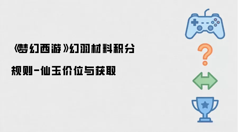 梦幻西游幻羽材料积分规则-仙玉价位与获取