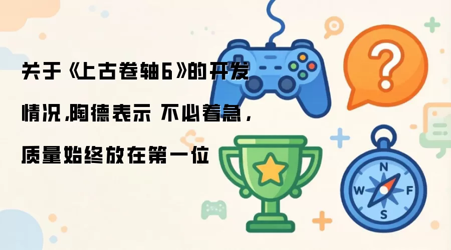 关于《上古卷轴6》的开发情况：陶德表示 不必着急：质量始终放在第一位