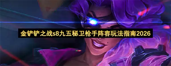 金铲铲之战s8九五秘卫枪手阵容2026玩法指南