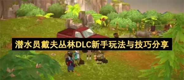 潜水员戴夫丛林DLC新手玩法与技巧心得