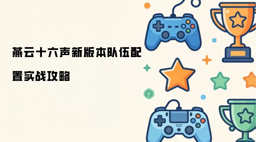 燕云十六声新版本实战队伍配置攻略