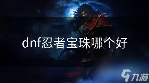 DNF忍者宝珠哪个好