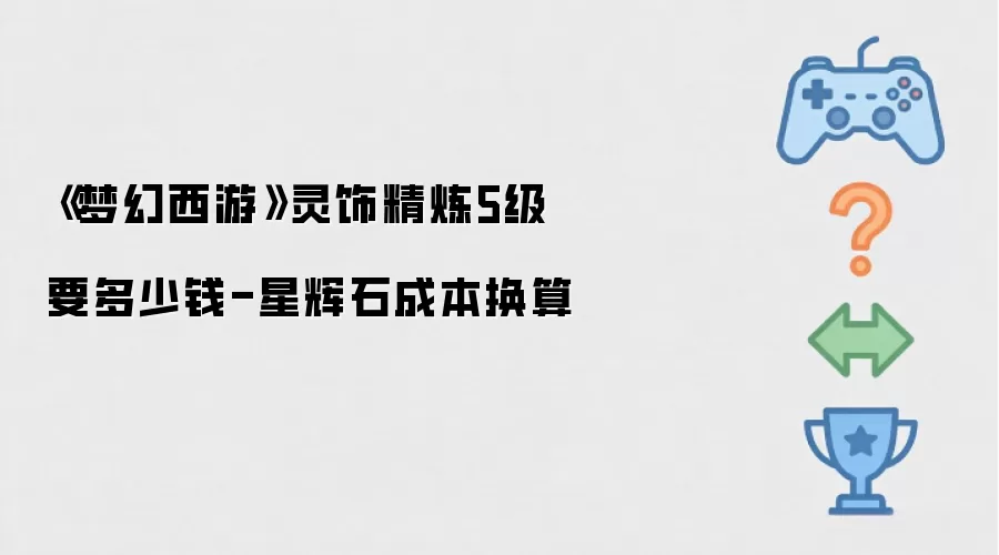 《梦幻西游》灵饰精炼5级需要多少钱-星辉石成本换算