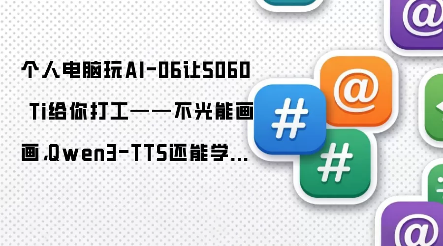 个人电脑玩AI-06让5060 Ti给你打工——不光能画画:Qwen3-TTS还能学人说话:连我老板都信了！