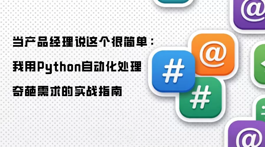 当产品经理说这个很简单：我用Python自动化处理奇葩需求实战指南
