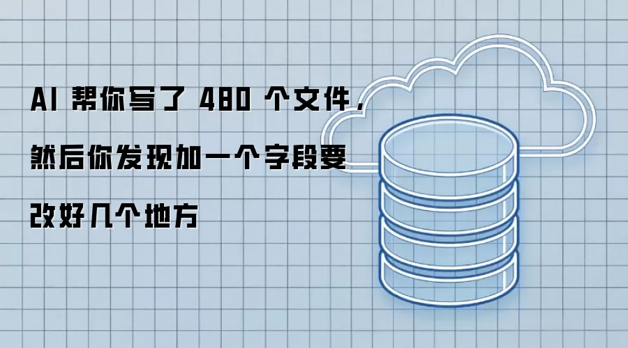 AI 帮你写了 480 个文件 接着你发现加一个字段要改好几处