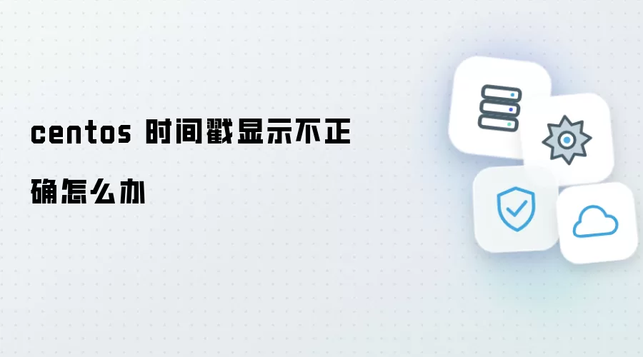 centos 时间戳显示不正确如何解决