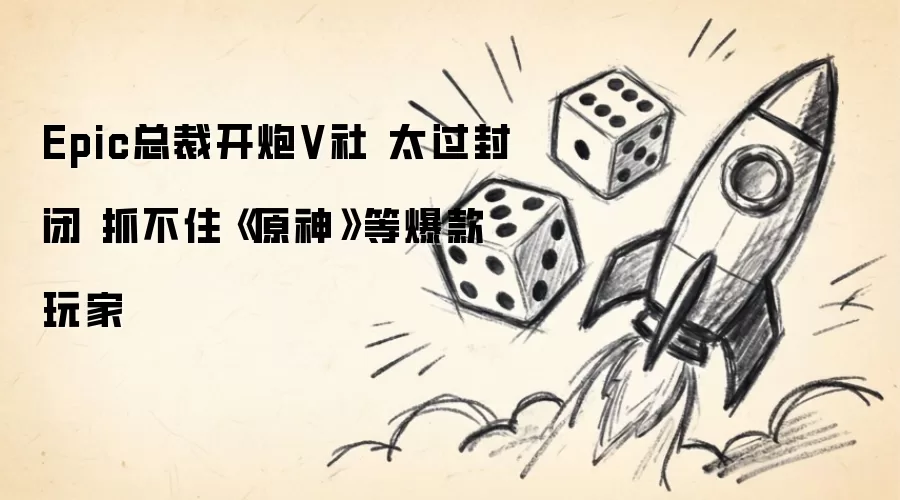 Epic总裁开炮V社 太过封闭 错失《原神》等爆款玩家