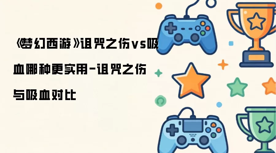 梦幻西游诅咒之伤vs吸血哪种更实用-诅咒之伤与吸血对比
