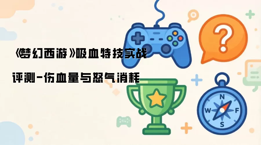 《梦幻西游》吸血特技实战评测-伤血量及怒气消耗