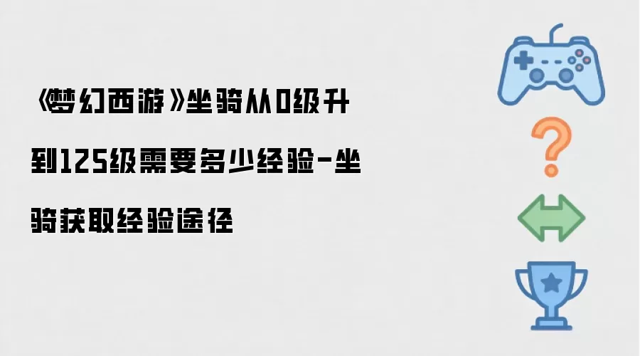 《梦幻西游》坐骑从0级升到125级需要多少经验-坐骑获取经验途径