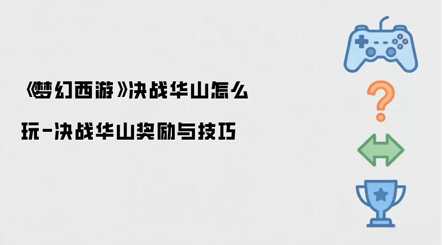《梦幻西游》决战华山玩法全解析-决战华山奖励与技巧