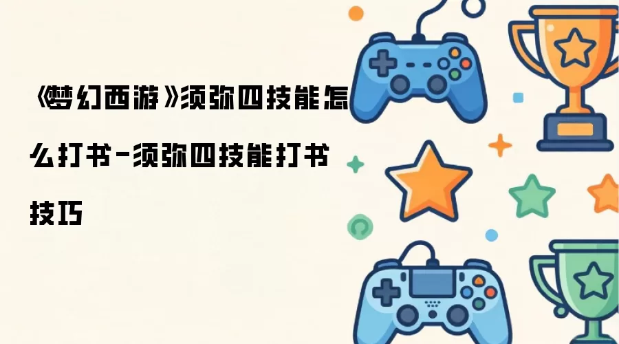 梦幻西游须弥四技能怎么打书-须弥四技能打书技巧