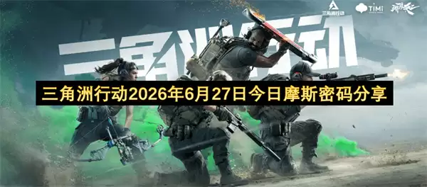 三角洲行动2026年6月27日今日分享摩斯密码