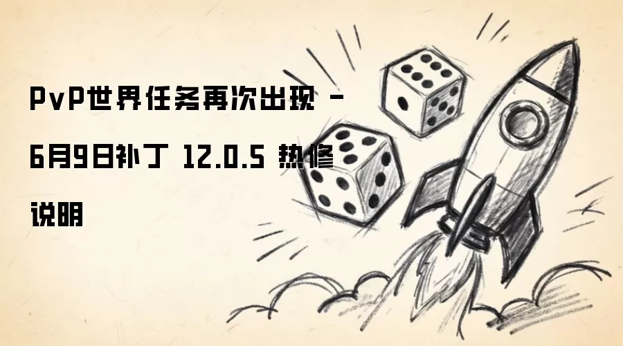 PvP世界任务重返战场 - 6月9日补丁 12.0.5 热修说明