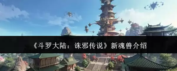 《斗罗大陆：诛邪传说》新魂兽全览介绍