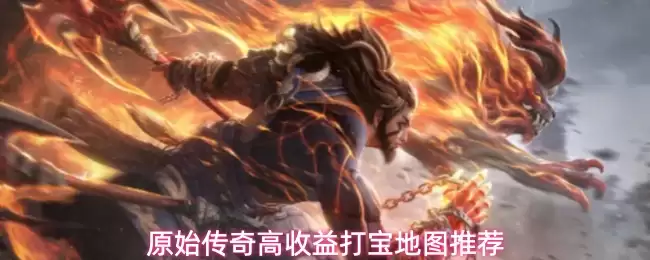 原始传奇打宝地图高收益推荐