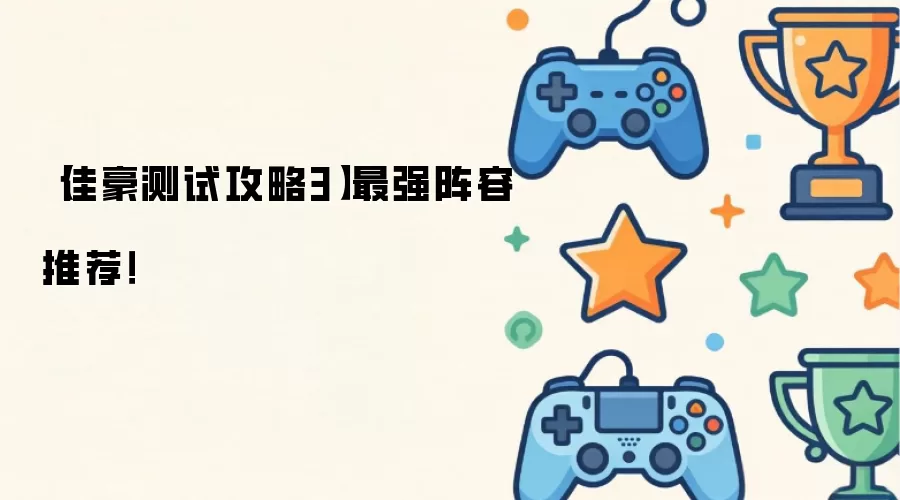 佳豪测试攻略3：最强阵容推荐！