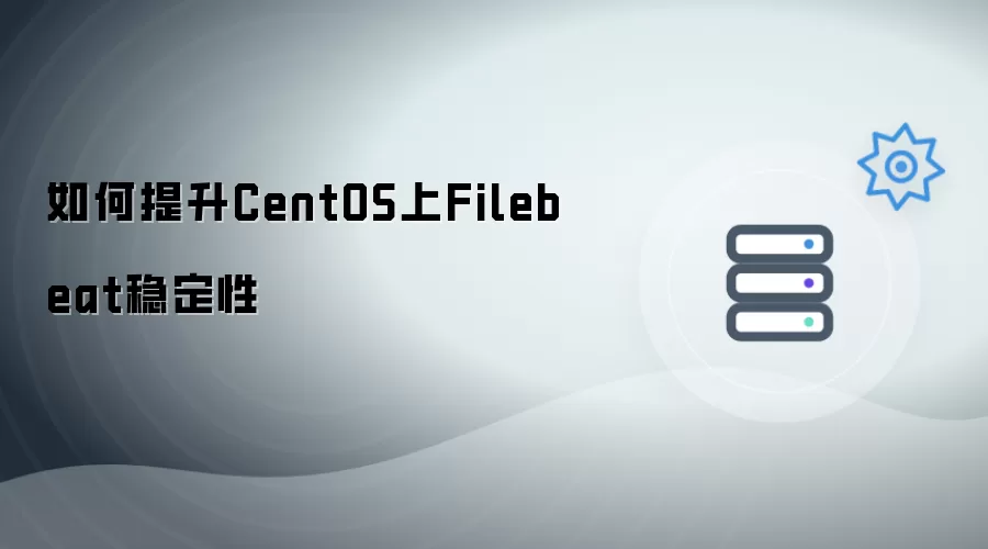 如何增强CentOS上Filebeat稳定性