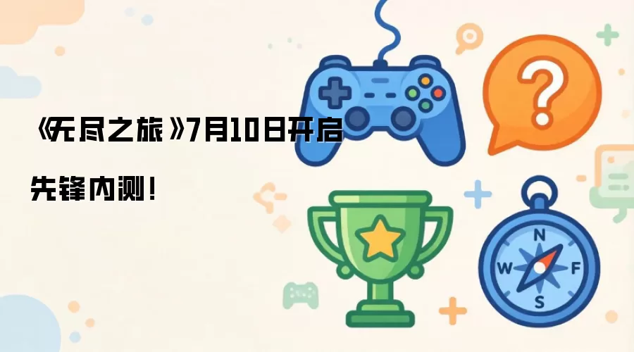 无尽之旅7月10日先锋内测开启