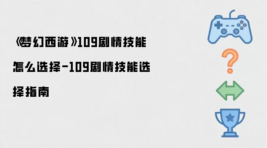 《梦幻西游》109剧情技能如何选择 - 109剧情技能选择指南