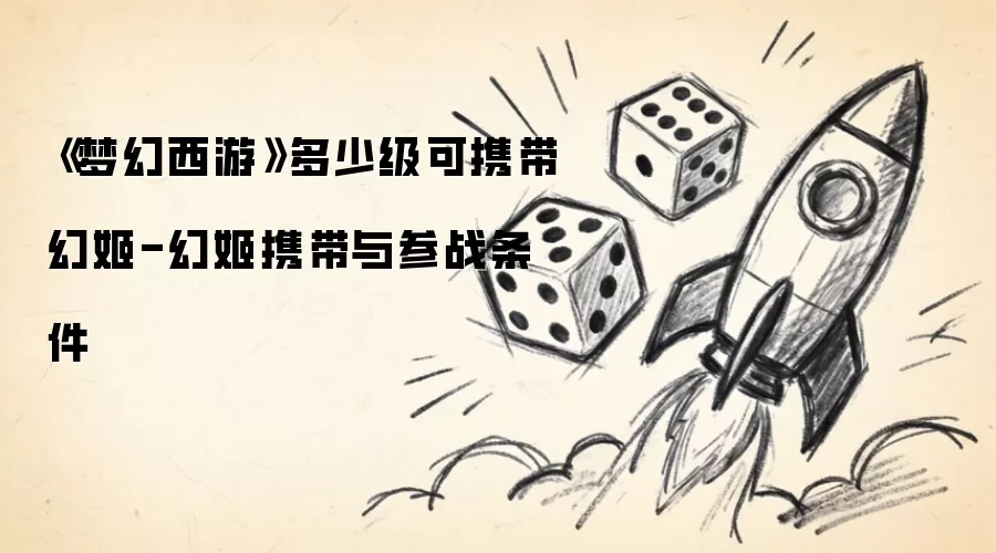 《梦幻西游》幻姬携带与参战条件：多少级可携带幻姬