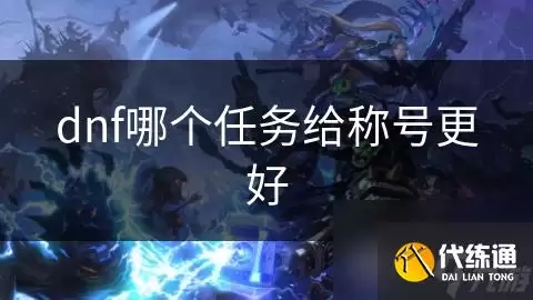 dnf哪个任务给称号更优_dnf称号任务
