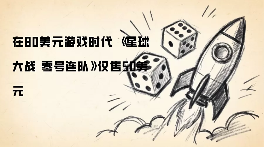 在80美元游戏时代 《星球大战 零号连队》仅卖50美元