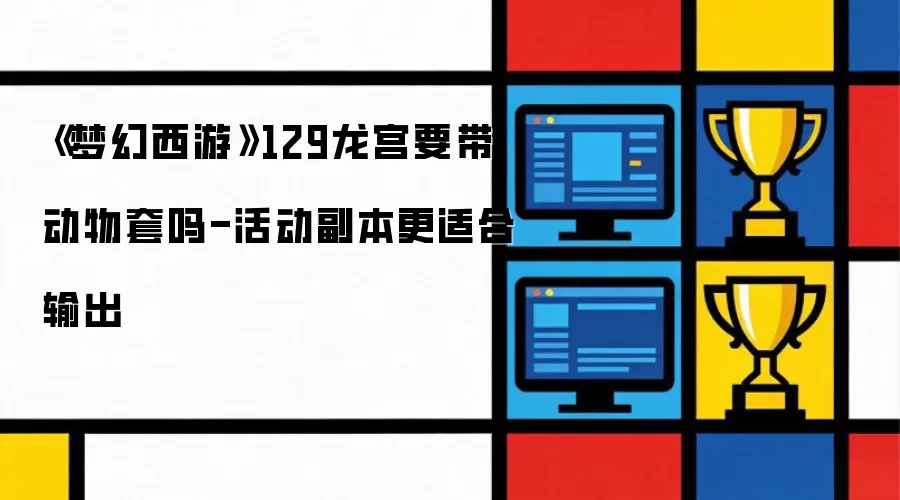 《梦幻西游》129龙宫带不带动物套-活动副本更适合输出