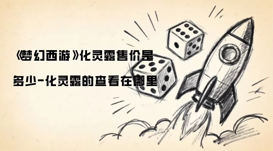 梦幻西游化灵露售价是多少-化灵露的查看在哪里