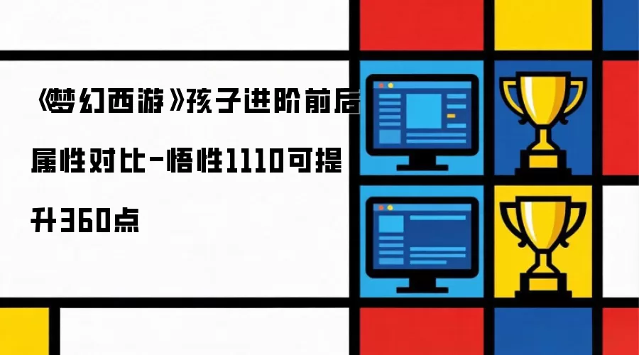 《梦幻西游》孩子进阶前后属性比较-悟性1110可提升360点