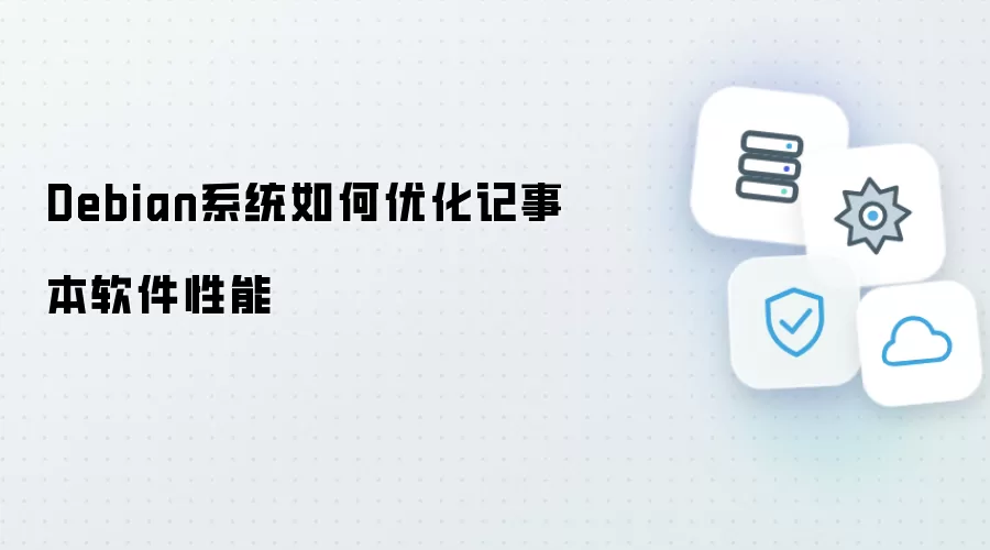 Debian系统怎样优化记事本软件性能