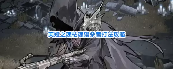 芙娅之魂枯魂猎杀者战斗攻略