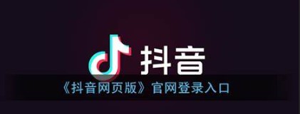 抖音电脑网页版入口-抖音电脑网页版怎么进入？