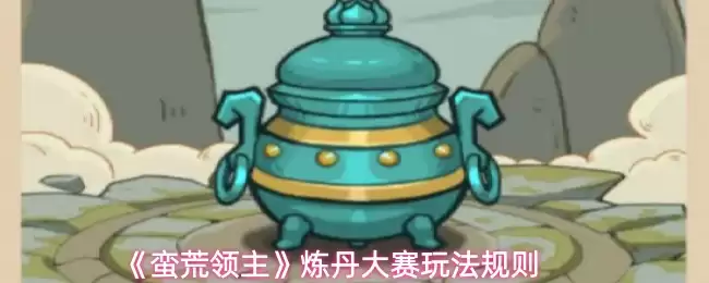《蛮荒领主》炼丹大赛：玩法规则