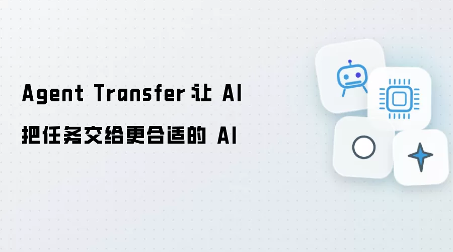 Agent Transfer：让 AI 把任务转给更合适的 AI
