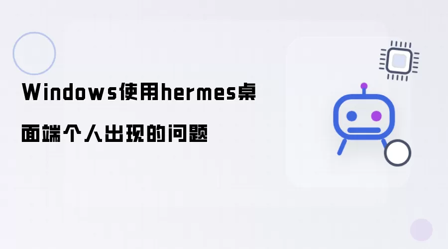 Windows使用hermes桌面端个人遇到的问题