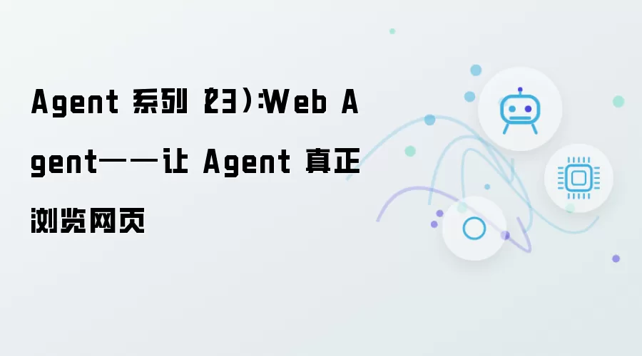 Agent 系列（23）：Web Agent——使 Agent 真正浏览网页