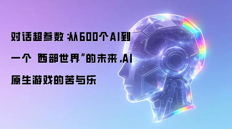 对话超参数：从600个AI到一个西部世界的未来：AI原生游戏的苦与乐