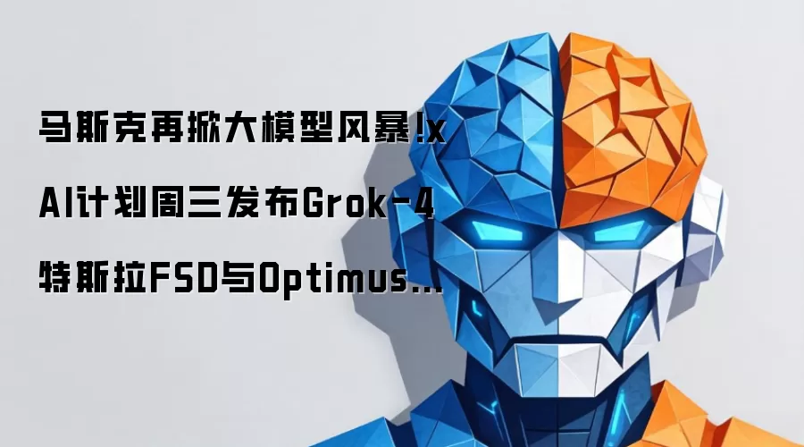 马斯克再掀大模型风暴！xAI计划周三发布Grok-4 特斯拉FSD与Optimus迎来AI超级引擎？