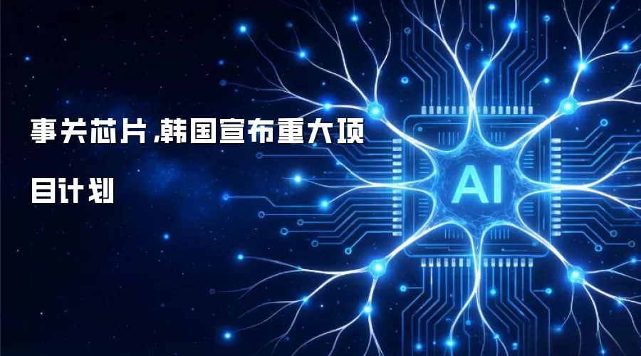 事关芯片：韩国宣布重大项目计划