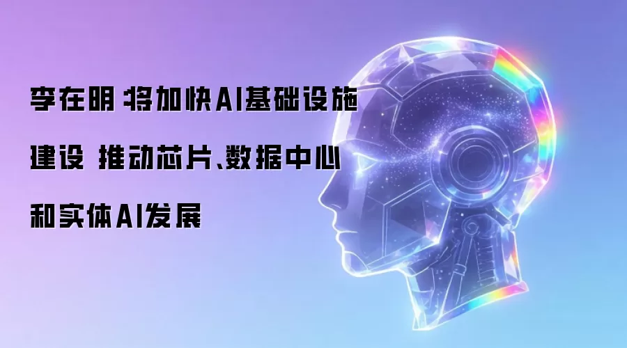 李在明：将加快AI基础设施建设 推动芯片 数据中心和实体AI发展