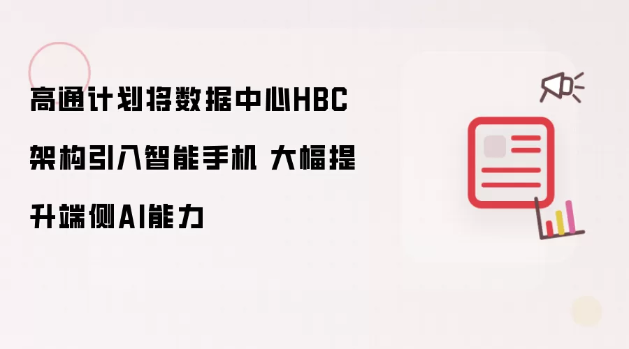 高通计划把数据中心HBC架构应用到智能手机 大幅提升端侧AI能力