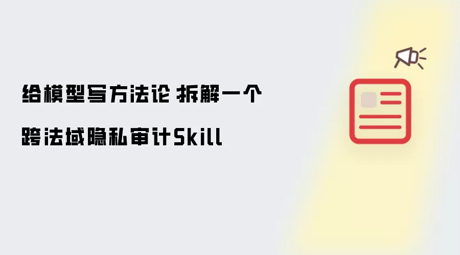 给模型写方法论：拆解跨法域隐私审计Skill