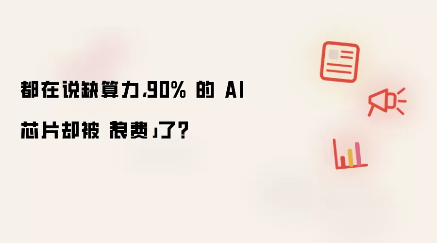 都在说缺算力:90% 的 AI 芯片却被浪费了？
