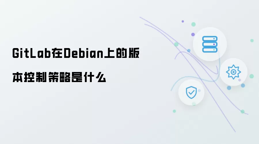 GitLab在Debian上的版本控制策略指的是什么