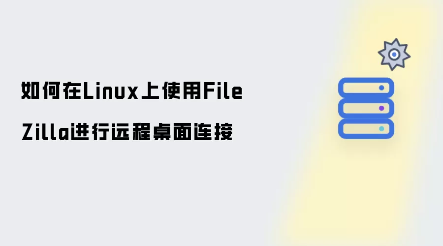 如何在Linux下使用FileZilla进行远程桌面连接